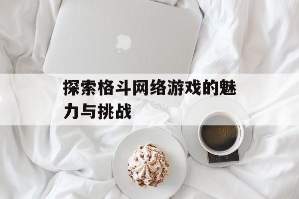 探索格斗网络游戏的魅力与挑战