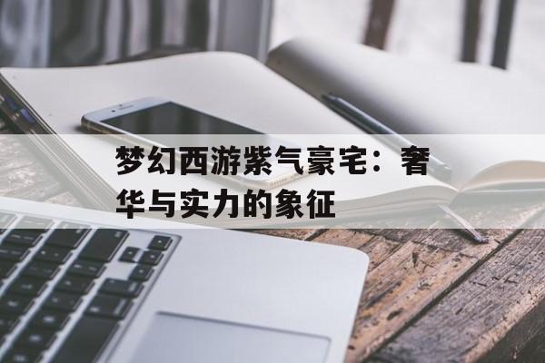 梦幻西游紫气豪宅：奢华与实力的象征