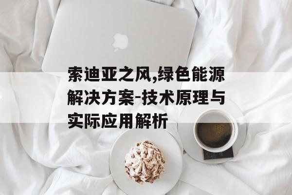 索迪亚之风,绿色能源解决方案-技术原理与实际应用解析 索迪亚之风,绿色能源解决方案-技术原理与实际应用解析