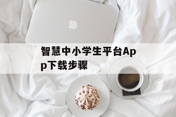 智慧中小学生平台App下载步骤 智慧中小学生平台App下载步骤
