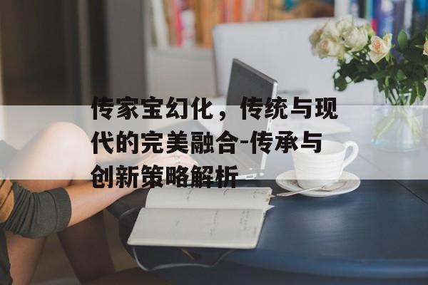 传家宝幻化，传统与现代的完美融合-传承与创新策略解析
