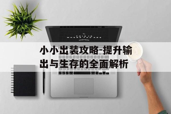 小小出装攻略-提升输出与生存的全面解析 小小出装攻略-提升输出与生存的全面解析