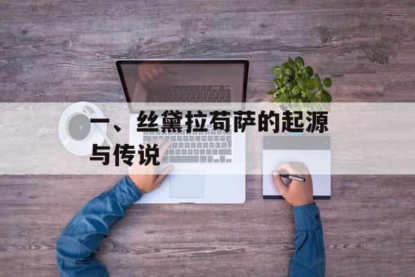 一、丝黛拉苟萨的起源与传说 一、丝黛拉苟萨的起源与传说