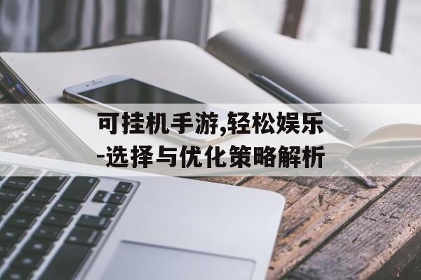 可挂机手游,轻松娱乐-选择与优化策略解析