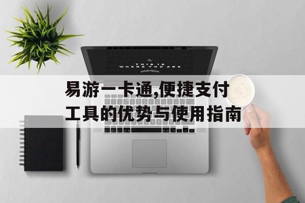 易游一卡通,便捷支付工具的优势与使用指南
