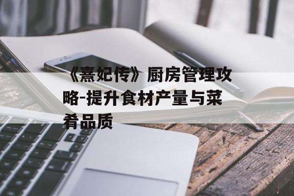 《熹妃传》厨房管理攻略-提升食材产量与菜肴品质