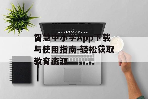 智慧中小学App下载与使用指南-轻松获取教育资源 智慧中小学App下载与使用指南-轻松获取教育资源