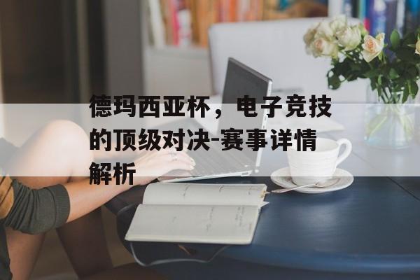 德玛西亚杯，电子竞技的顶级对决-赛事详情解析