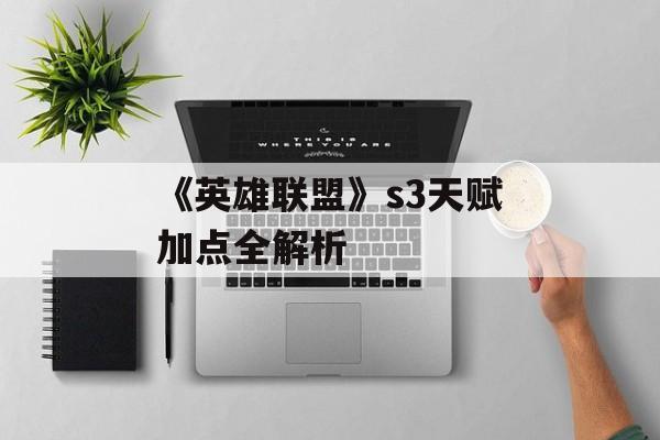 《英雄联盟》s3天赋加点全解析 《英雄联盟》s3天赋加点全解析