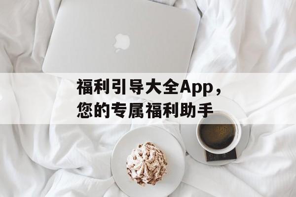 福利引导大全App,您的专属福利助手 福利引导大全App,您的专属福利助手