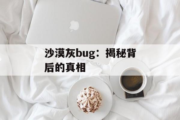 沙漠灰bug：揭秘背后的真相