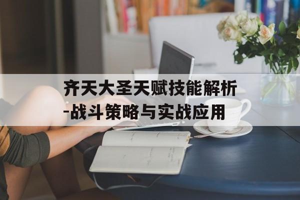 齐天大圣天赋技能解析-战斗策略与实战应用 齐天大圣天赋技能解析-战斗策略与实战应用