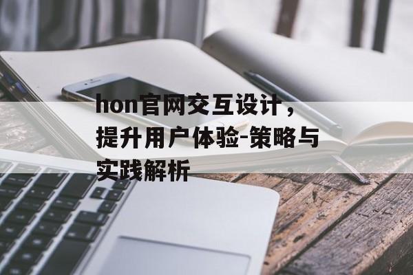 hon官网交互设计,提升用户体验-策略与实践解析 hon官网交互设计,提升用户体验-策略与实践解析
