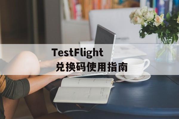 TestFlight 兑换码使用指南 TestFlight 兑换码使用指南