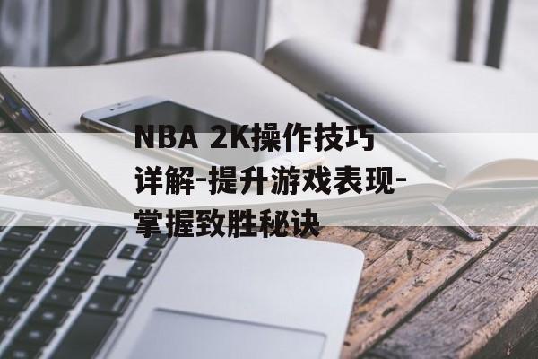 NBA 2K操作技巧详解-提升游戏表现-掌握致胜秘诀 NBA 2K操作技巧详解-提升游戏表现-掌握致胜秘诀