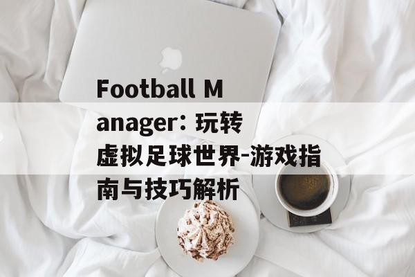 Football Manager: 玩转虚拟足球世界-游戏指南与技巧解析