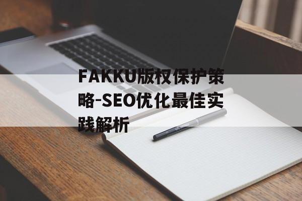 FAKKU版权保护策略-SEO优化最佳实践解析
