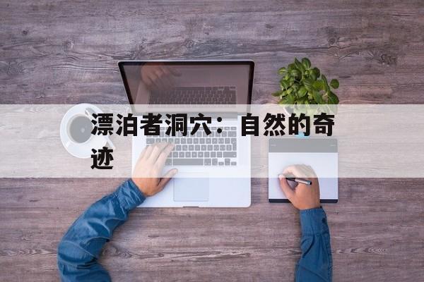 漂泊者洞穴：自然的奇迹