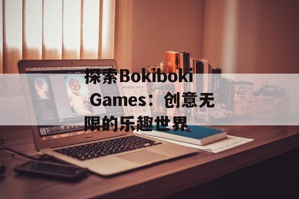 探索Bokiboki Games:创意无限的乐趣世界 探索Bokiboki Games:创意无限的乐趣世界