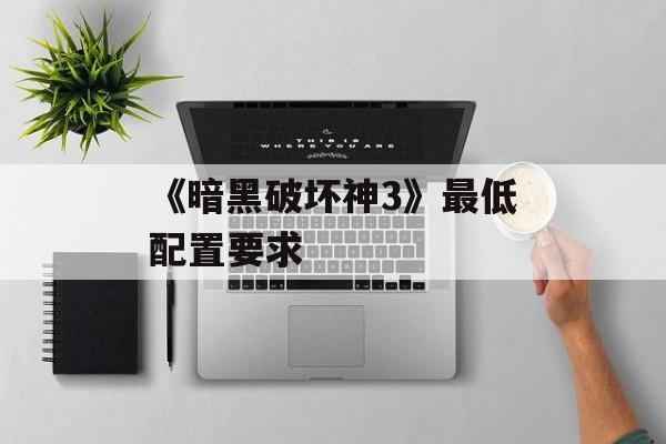 《暗黑破坏神3》最低配置要求
