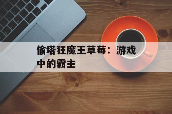 偷塔狂魔王草莓：游戏中的霸主