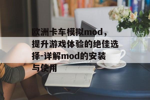 欧洲卡车模拟mod，提升游戏体验的绝佳选择-详解mod的安装与使用