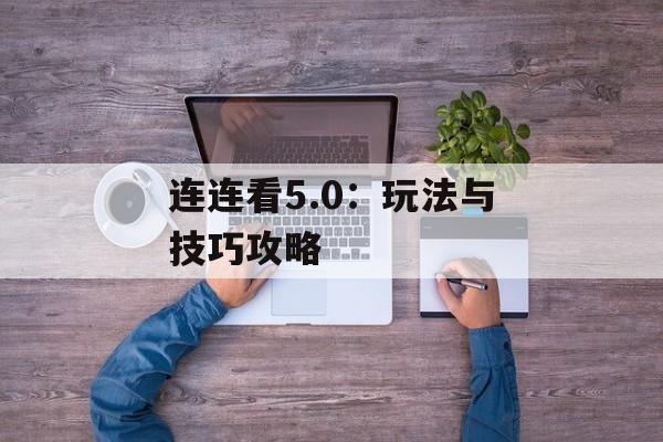 连连看5.0:玩法与技巧攻略 连连看5.0:玩法与技巧攻略
