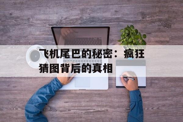 飞机尾巴的秘密:疯狂猜图背后的真相 飞机尾巴的秘密:疯狂猜图背后的真相