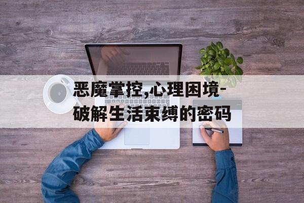 恶魔掌控,心理困境-破解生活束缚的密码 恶魔掌控,心理困境-破解生活束缚的密码