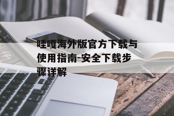 哇嘎海外版官方下载与使用指南-安全下载步骤详解