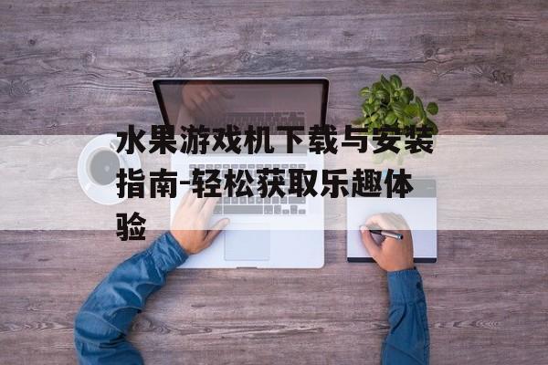 水果游戏机下载与安装指南-轻松获取乐趣体验 水果游戏机下载与安装指南-轻松获取乐趣体验