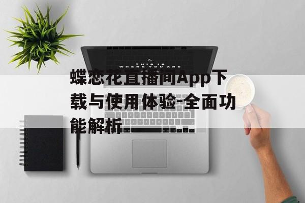 蝶恋花直播间App下载与使用体验-全面功能解析 蝶恋花直播间App下载与使用体验-全面功能解析
