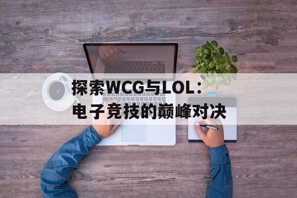 探索WCG与LOL：电子竞技的巅峰对决