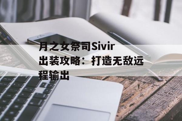 月之女祭司Sivir出装攻略：打造无敌远程输出
