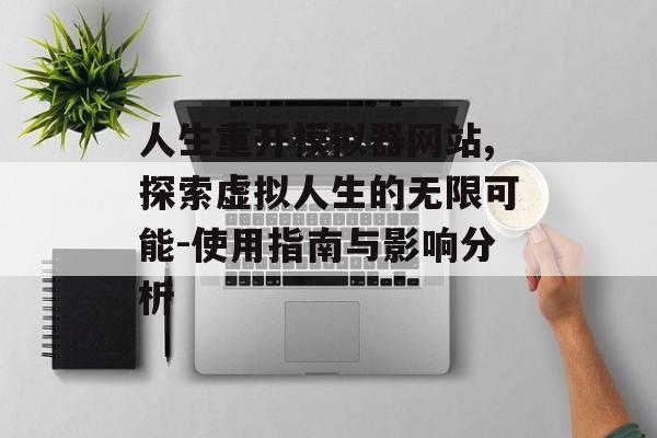 人生重开模拟器网站,探索虚拟人生的无限可能-使用指南与影响分析 人生重开模拟器网站,探索虚拟人生的无限可能-使用指南与影响分析
