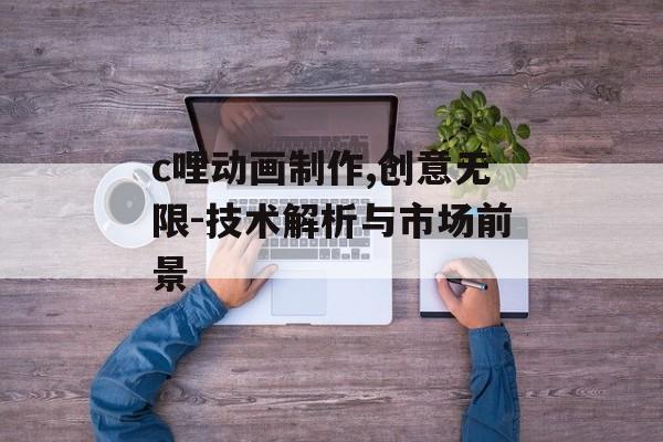 c哩动画制作,创意无限-技术解析与市场前景