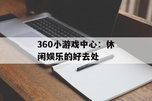 360小游戏中心:休闲娱乐的好去处 360小游戏中心:休闲娱乐的好去处