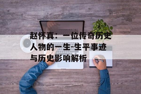 赵怀真：一位传奇历史人物的一生-生平事迹与历史影响解析