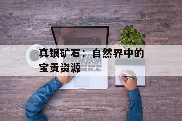 真银矿石：自然界中的宝贵资源