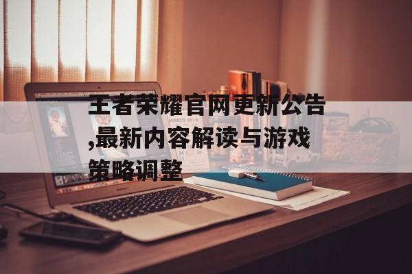 王者荣耀官网更新公告,最新内容解读与游戏策略调整
