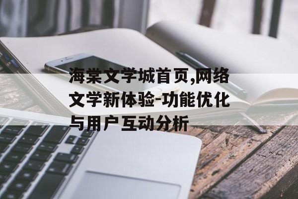 海棠文学城首页,网络文学新体验-功能优化与用户互动分析 海棠文学城首页,网络文学新体验-功能优化与用户互动分析