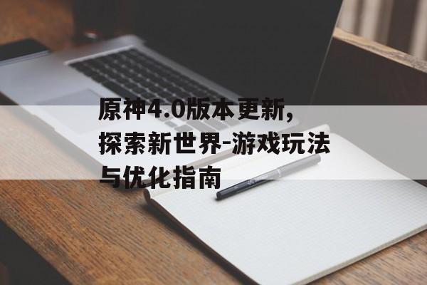 原神4.0版本更新,探索新世界-游戏玩法与优化指南 原神4.0版本更新,探索新世界-游戏玩法与优化指南