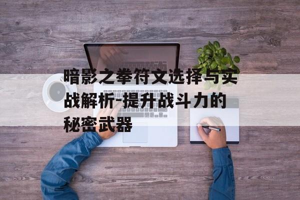 暗影之拳符文选择与实战解析-提升战斗力的秘密武器 暗影之拳符文选择与实战解析-提升战斗力的秘密武器