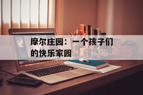 摩尔庄园:一个孩子们的快乐家园 摩尔庄园:一个孩子们的快乐家园