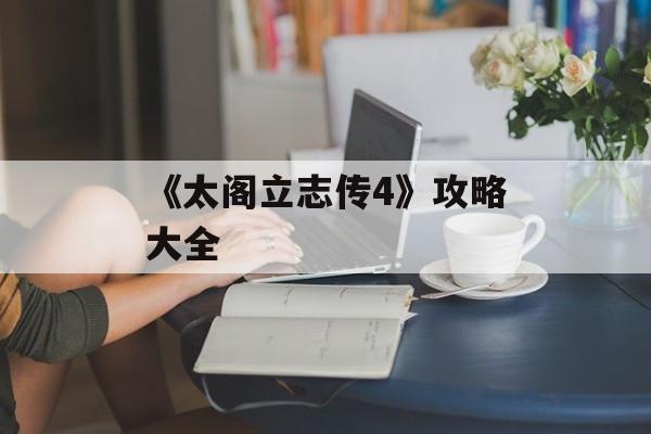 《太阁立志传4》攻略大全 《太阁立志传4》攻略大全