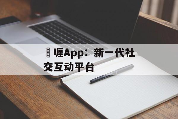 啫喱App:新一代社交互动平台 啫喱App:新一代社交互动平台