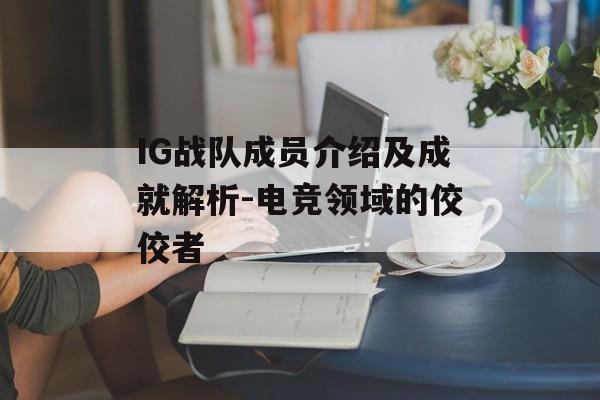 IG战队成员介绍及成就解析-电竞领域的佼佼者