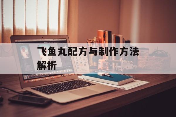 飞鱼丸配方与制作方法解析