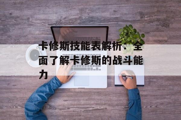 卡修斯技能表解析：全面了解卡修斯的战斗能力