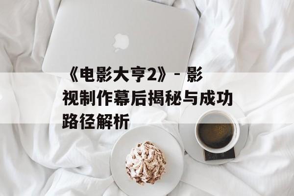《电影大亨2》- 影视制作幕后揭秘与成功路径解析 《电影大亨2》- 影视制作幕后揭秘与成功路径解析